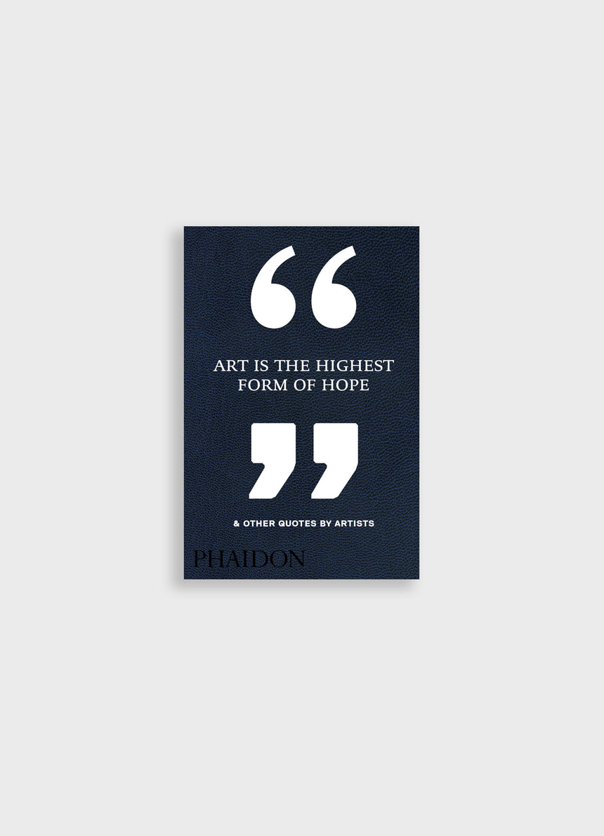 ART IS THE HIGHEST FORM OF HOPE & OTHER QUOTES BY ARTISTS